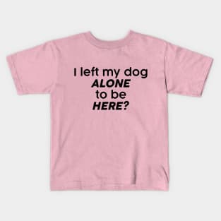 I left my dog alone to be here? Kids T-Shirt